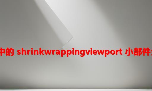 Flutter 中的 ShrinkWrappingViewPort 小部件：全面指南